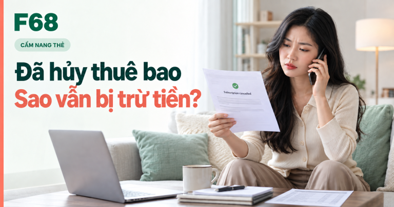 hủy dịch vụ thẻ vẫn bị trừ tiền — Đã hủy thuê bao: Sao vẫn bị trừ tiền? — minh họa F68