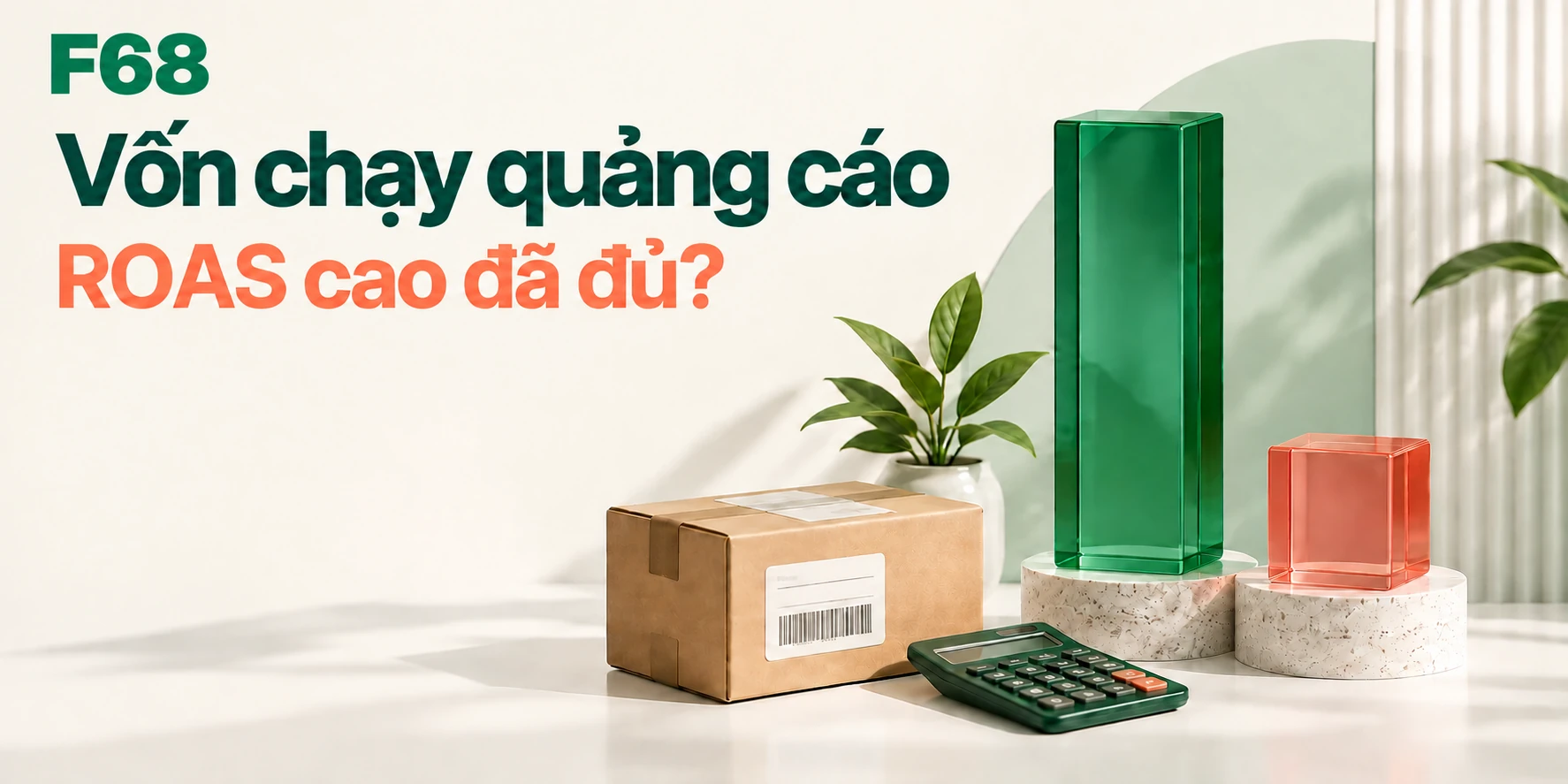 Vốn chạy quảng cáo — ROAS cao đã đủ?; minh họa F68